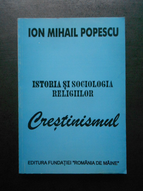 Ion Mihail Popescu - Istoria si sociologia religiilor. Crestinismul