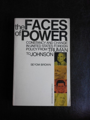 The faces of power, constancy and change in united state foreign policy from Truman to Johnson - Seyom Brown (carte in limba engleza) foto