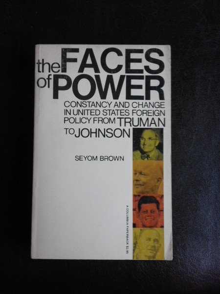 The faces of power, constancy and change in united state foreign policy from Truman to Johnson - Seyom Brown (carte in limba engleza)