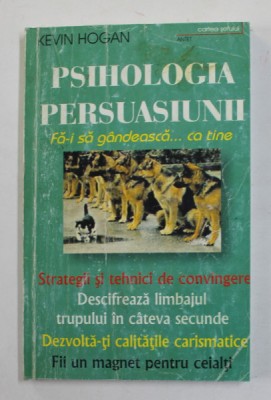 PSIHOLOGIA PERSUASIUNII , CUM SA-I CONVINGETI PE ALTII DE MODUL VOSTRU DE GANDIRE de KEVIN HOGAN , 1996 foto