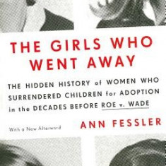 The Girls Who Went Away: The Hidden History of Women Who Surrendered Children for Adoption in the Decades Before Roe V. Wade