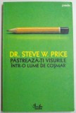 PASTREAZA-TI VISURILE INTR-O LUME DE COSMAR , 10 STRATEGII SIGURE PENTRU A DEPASI OBSTACOLELE SI A-TI IMPLINI VISURILE de STEVE PRICE , EDITIA A II A