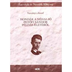 Mond&aacute;k a n&eacute;hai j&oacute; Petőfi S&aacute;ndor p&eacute;ld&aacute;s &eacute;let&eacute;ből - Vars&aacute;nyi J&oacute;zsef