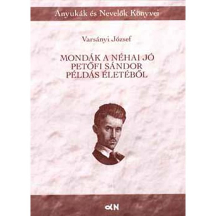 Mond&aacute;k a n&eacute;hai j&oacute; Petőfi S&aacute;ndor p&eacute;ld&aacute;s &eacute;let&eacute;ből - Vars&aacute;nyi J&oacute;zsef