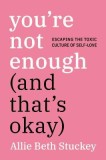 You&#039;re Not Enough (and That&#039;s Ok): Escaping the Toxic Culture of Self-Love