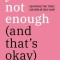 You&#039;re Not Enough (and That&#039;s Ok): Escaping the Toxic Culture of Self-Love