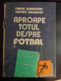 Aproape Totul Despre Fotbal - Chiriac Manusaride ,chevorc Ghemigean ,542515