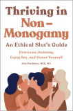 Thriving in Non Monogamy an Ethical Slut&#039;s Guide: Overcome Jealousy, Enjoy Sex, and Honor Yourself