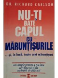 Richard Carlson - Nu-ti bate capul cu maruntisurile ...si, in fond, toate sunt maruntisuri (Editia: 1999)