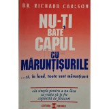 Richard Carlson - Nu-ti bate capul cu maruntisurile ...si, in fond, toate sunt maruntisuri (Editia: 1999)