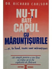 Richard Carlson - Nu-ti bate capul cu maruntisurile ...si, in fond, toate sunt maruntisuri (Editia: 1999) foto