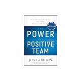 The Power of a Positive Team: Proven Principles and Practices That Make Great Teams Great