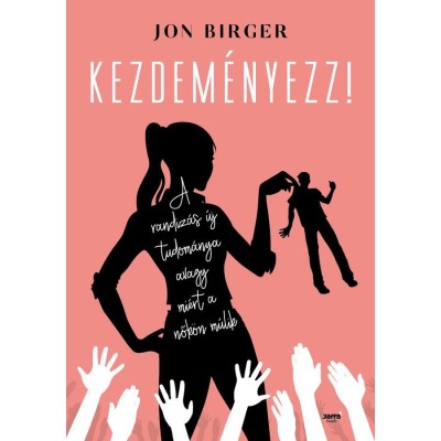 Kezdem&amp;eacute;nyezz! - A randiz&amp;aacute;s &amp;uacute;j tudom&amp;aacute;nya avagy mi&amp;eacute;rt a nők&amp;ouml;n m&amp;uacute;lik - Jon Birger foto