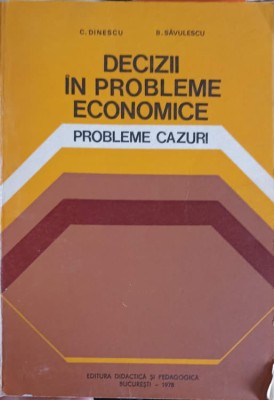 DECIZII IN PROBLEME ECONOMICE. PROBLEME CAZURI-C. DINESCU, B. SAVULESCU-248015 foto