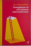 Imbogateste-te prin puterea subconstientului - Joseph Murphy - Carte