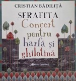 Serafita. Concert pentru harfa si ghilotina - Cristian Badilita carte anticariat