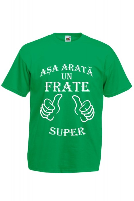 TRICOU PERSONALIZAT VERDE "ASA ARATA UN FRATE SUPER" TRICOU PERSONALIZAT VERDE "ASA ARATA UN FRATE SUPER"