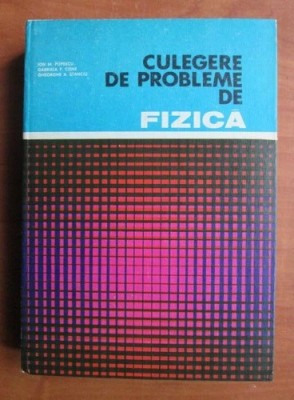 Culegere de probleme de fizica - Ion M. Popescu; Gabriela F. Cone; Gh. Stanciu foto