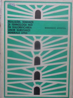 REALIZARI, TENDINTE SI TEHNOLOGII NOI IN VALORIFICAREA UNOR SUBSTANTE MINERALE UTILE-GHEORGHE APOSTOL foto