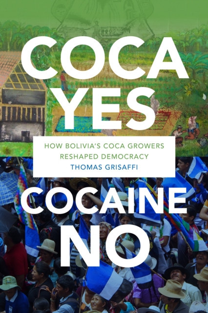Coca Yes, Cocaine No: How Bolivia&#039;s Coca Growers Reshaped Democracy