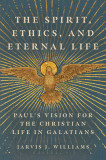 The Spirit, Ethics, and Eternal Life: Paul&#039;s Vision for the Christian Life in Galatians