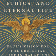 The Spirit, Ethics, and Eternal Life: Paul's Vision for the Christian Life in Galatians