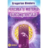 Gregorian Bivolaru - Fericirea si misterul subconstientului. Secretul fericirii prin stiinta dinamizarii creatoare a subconstien