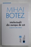 INTELECTUALII DIN EUROPA DE EST , UN PUNCT DE VEDERE ROMANESC de MIHAI BOTEZ , 2016