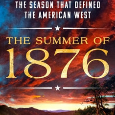 The Summer of 1876: Outlaws, Lawmen, and Legends in the Season That Defined the American West