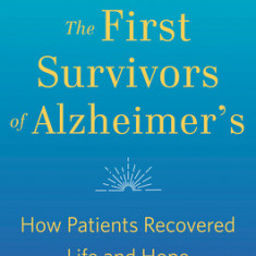 The First Survivors of Alzheimer's: How Patients Recovered Life and Hope in Their Own Words