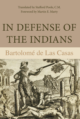 In Defense of the Indians: The Defense of the Most Reverend Lord, Don Fray Bartolome de Las Casas, of the Order of Preachers, Late Bishop of Chia