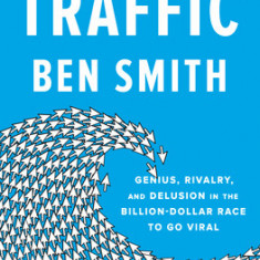 Traffic: Genius, Rivalry, and Delusion in the Billion-Dollar Race to Go Viral