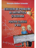 Gheorghe Adalbert Schneider - Culegere de probleme de aritmetica si algebra pentru clasele V - VIII (editia 2015)