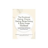 The Emotional Eating, Chronic Dieting, Binge Eating &amp; Body Image Workbook