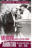 Memorii pentru cei de maine. Amintiri din vremea celor de ieri 1871 - 1916. Volumul I - Constantin Argetoianu