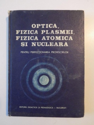 OPTICA , FIZICA PLASMEI , FIZICA ATOMICA SI NUCLEARA PENTRU PERFECTIONAREA PROFESORILOR , 1983 foto