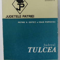 JUDETUL TULCEA de PETRE V. COTET si IOAN POPOVICI , SERIA '' JUDETELE PATRIEI '' , 1972