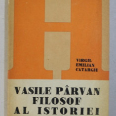VASILE PARVAN - FILOSOF AL ISTORIEI de VIRGIL EMILIAN CATARGIU , 1982