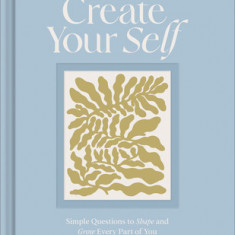 Create Your Self: A Guided Journal to Shape and Grow Every Part of You