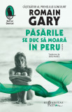 Pasarile Se Duc Sa Moara In Peru, Romain Gary - Editura Humanitas Fiction