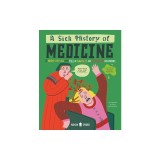 A Sick History of Medicine: A Warts-And-All Book Full of Fun Facts and Disgusting Discoveries