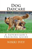 Dog Daycare: A Supervisor&#039;s Training Guide