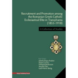 Recruitment and Promotion among the Romanian Greek-Catholic Ecclesiastical Elite in Transylvania (1853&ndash;1918) - Mirela Popa‑Andrei