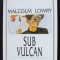 Malcolm Lowry - Sub vulcan (trad. Florin Șlapac; Univers, 1999)