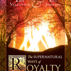 The Supernatural Ways of Royalty: Discovering Your Rights and Privileges of Being a Son or Daughter of God