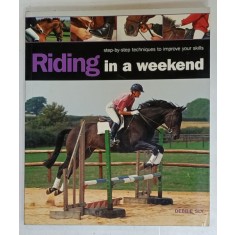 RIDING IN A WEEKEND , STEP - BY - STEP TECHNIQUES TO IMPROVE YOUR SKILLS by DEBBIE SLY , 2004
