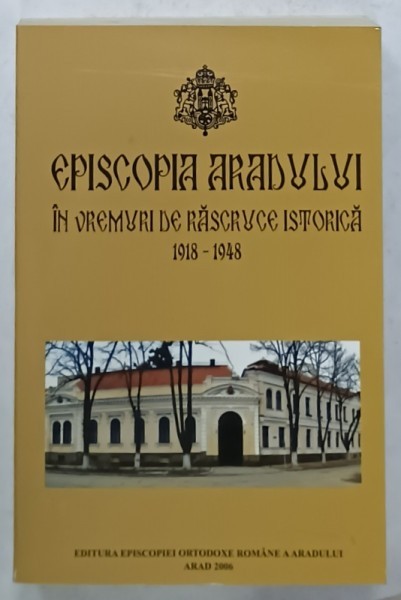 EPISCOPIA ARADULUI IN VREMURI DE RASCRUCE ISTORICA 1918 -1948 , 2006