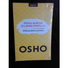 Trupul muritor si lumina spiritului, 60 de parabole si povestiri - Osho