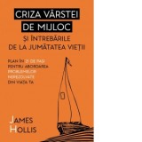 Criza varstei de mijloc si intrebarile de la jumatatea vietii. Plan in 21 de pasi pentru abordarea problemelor nerezolvate din viata ta - James Hollis