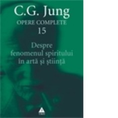 Opere complete. Vol. 15, Despre fenomenul spiritului in arta si stiinta - Carl Gustav Jung